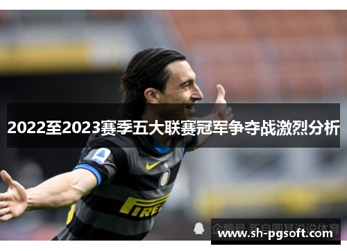 2022至2023赛季五大联赛冠军争夺战激烈分析