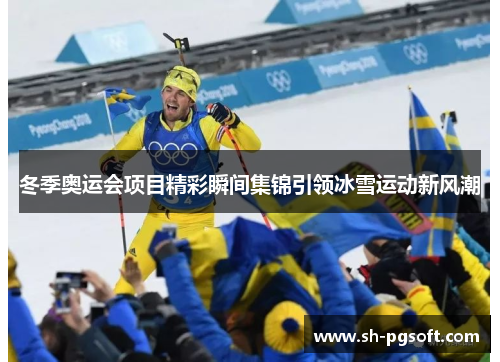 冬季奥运会项目精彩瞬间集锦引领冰雪运动新风潮