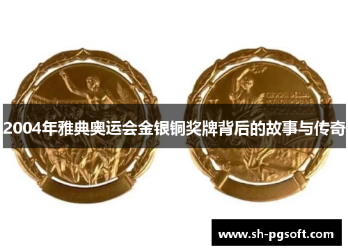 2004年雅典奥运会金银铜奖牌背后的故事与传奇
